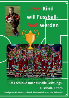 Unser Kind will Fussball-Profi werden : Das schlaue Buch fur alle Leistungs- Fussball- Eltern