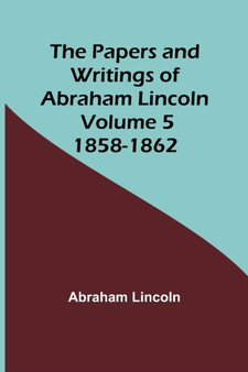 The Papers and Writings of Abraham Lincoln - Volume 5 : 1858-1862