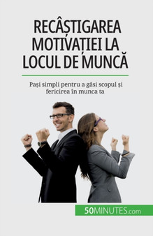 Reca&537;tigarea motiva&539;iei la locul de munc&259; : Pa&537;i simpli pentru a g&259;si scopul &537;i fericirea in munca ta