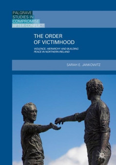 The Order of Victimhood : Violence, Hierarchy and Building Peace in Northern Ireland
