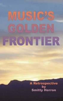 Music's Golden Frontier : A Retrospective on the Ingathering of Popular Music in the Late 20th Century. by Smitty Herron - Paperback