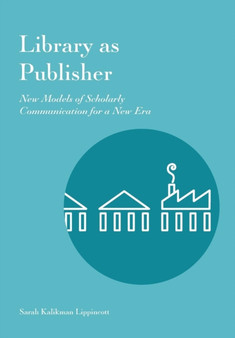 Library as Publisher : New Models of Scholarly Communication for a New Era