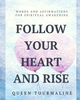 Follow Your Heart and Rise : Words and Affirmations for Spiritual Awakening