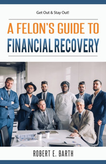 A Felon's Guide to Financial Recovery : Get Out and Stay Out!
