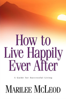 How to Live Happily Ever After : A Guide for Successful Living