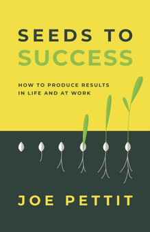 Seeds to Success : How to Produce Better Results in Life and at Work