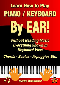 Learn How to Play Piano / Keyboard By EAR! Without Reading Music : Everything Shown In Keyboard View Chords - Scales - Arpeggios Etc. by Martin Woodward - Paperback