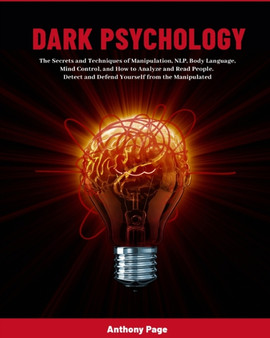 Dark Psychology : The Secrets and Techniques of Manipulation, NLP, Body Language, Mind Control, and How to Analyze and Read People. Detect and Defend Yourself from the Manipulated