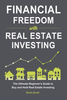 Financial Freedom with Real Estate Investing : The Ultimate Beginner's Guide to Buy and Hold Real Estate Investing Financial Freedom with Real Estate Investing : The Ultimate Beginner's Guide to Buy and Hold Real Estate Investing
