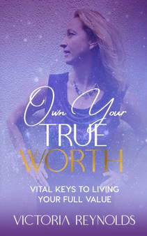 Own Your True Worth : Vital Keys to Living Your Full Value