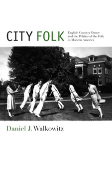 City Folk : English Country Dance and the Politics of the Folk in Modern America by Daniel J. Walkowitz - Paperback