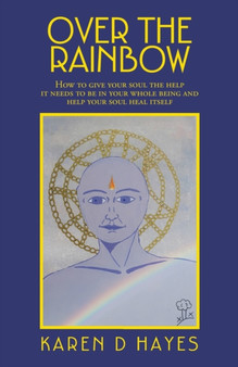 Over the Rainbow : How to Give Your Soul the Help It Needs to Be in Your Whole Being and Help Your Soul Heal Itself Over the Rainbow : How to Give Your Soul the Help It Needs to Be in Your Whole Being and Help Your Soul Heal Itself