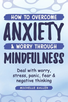 How To Overcome Anxiety & Worry Through Mindfulness