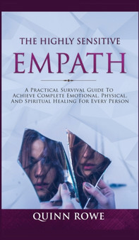 The Highly Sensitive Empath : A Practical Survival Guide To Achieve Complete Emotional, Physical, And Spiritual Healing For Every Person