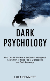 Dark Psychology : Learn How to Read Facial Expressions and Body Language (Find Out the Secrets of Emotional Intelligence)