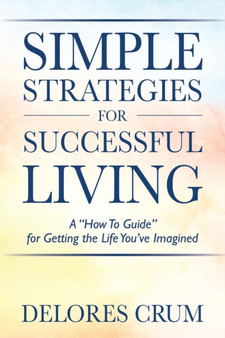 Simple Strategies for Successful Living : A "How To Guide" for Getting the Life You've Imagined