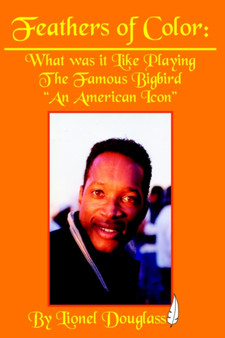 Feathers of Color : What Was it Like Playing The Famous Bigbird: An American Icon by Lionel Douglass - Hardback