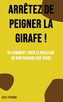 Arretez de peigner la girafe ! : Ou comment tirer le meilleur de son passage sur terre