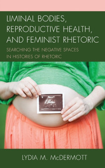 Liminal Bodies, Reproductive Health, and Feminist Rhetoric : Searching the Negative Spaces in Histories of Rhetoric