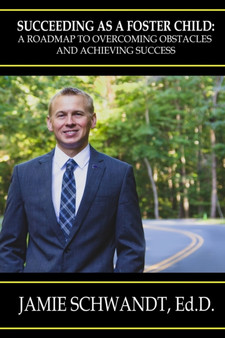 Succeeding as a Foster Child : A Roadmap to Overcoming Obstacles and Achieving Success