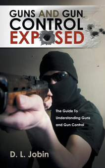 Guns and Gun Control Exposed : The Guide to Understanding Guns and Gun Control