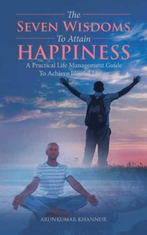 The Seven Wisdoms To Attain Happiness : A Practical Life Management Guide To Achieve Blissful Living