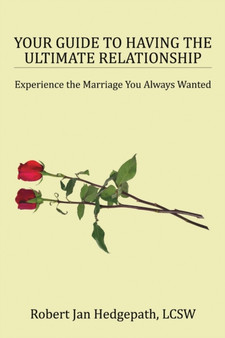 Your Guide to Having the Ultimate Relationship : Experience the Marriage You Always Wanted