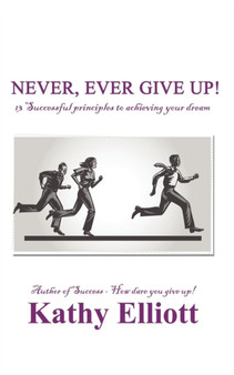 Never, ever give up! : 13 Successful Principles to achieving your dream