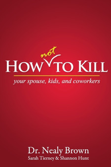 How Not to Kill : Your Spouse, Kids, and Coworkers