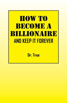How to Become a Billionaire : And Keep It Forever