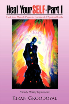 Heal YourSELF - Part I : Heal Your Mental, Physical, Emotional & Spiritual Grids
