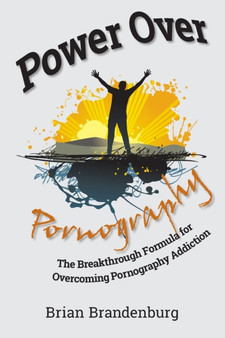 Power Over Pornography : The Breakthrough Formula for Overcoming Pornography Addiction