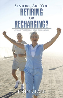 Seniors, Are You Retiring or Recharging? : Making the Most of Your Senior Years