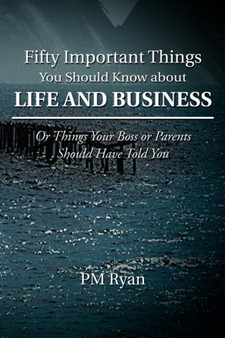 Fifty Important Things You Should Know about Life and Business : Or Things Your Boss or Parents Should Have Told You