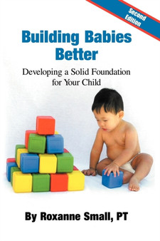 Building Babies Better : Developing a Solid Foundation for Your Child Second Edition