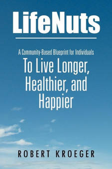 Lifenuts : A Community-Based Blueprint for Individuals to Live Longer, Healthier, and Happier