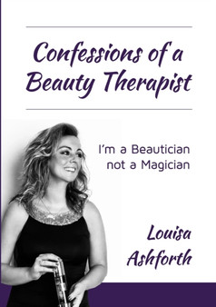 Confessions of a Beauty Therapist : I'm a Beautician, not a Magician by Louisa Ashforth - Paperback