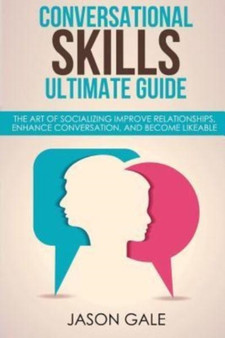 Conversational Skills Ultimate Social Guide : The Art Of Socializing Improve rela