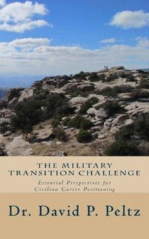 The Military Transition Challenge : Essential Perspectives for Civilian Career Positioning
