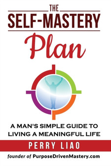 The Self-Mastery Plan : A Man's Simple Guide to Living a Meaningful Life