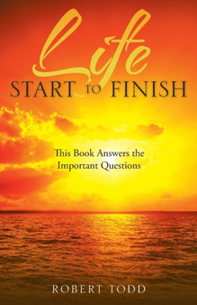 Life Start to Finish : This Book Answers the Important Questions