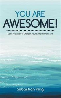 You Are Awesome! : Eight Practices to Unleash Your Extraordinary Self