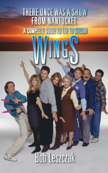 There Once Was a Show from Nantucket (hardback) : A Complete Guide to the TV Sitcom Wings by Bob Leszczak - Hardback