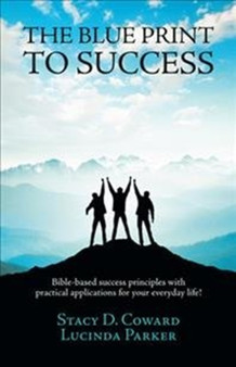 The Blue Print to Success : Bible-based success principles with practical applications for your everyday life!