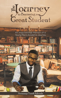 The Journey to Becoming a Great Student : An Inspirational Memoir of a Young Man's Academic Journey