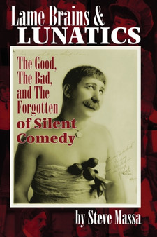 Lame Brains and Lunatics : The Good, the Bad, and the Forgotten of Silent Comedy by Steve Massa - Paperback