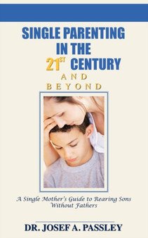 Single Parenting in the 21st Century and Beyond : A Single Mother's Guide to Rearing Sons without Fathers