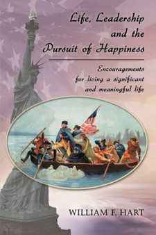 Life, Leadership and the Pursuit of Happiness : Encouragements for Living a Significant and Meaningful Life