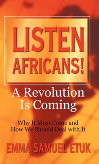 Listen Africans! A Revolution Is Coming : Why It Must Come and How We Should Deal with It