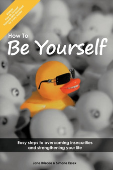 How to Be Yourself : Easy Steps to Overcoming Insecurities and Strengthening Your Life